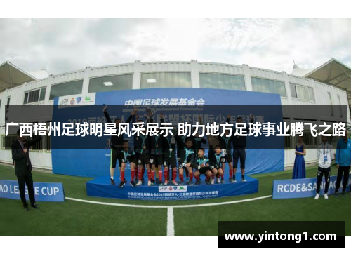 广西梧州足球明星风采展示 助力地方足球事业腾飞之路