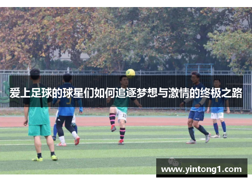 爱上足球的球星们如何追逐梦想与激情的终极之路