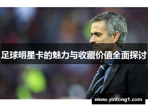 足球明星卡的魅力与收藏价值全面探讨
