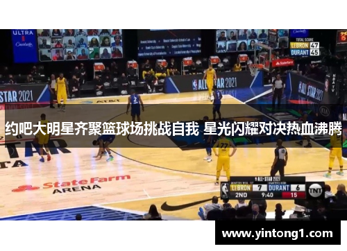 约吧大明星齐聚篮球场挑战自我 星光闪耀对决热血沸腾