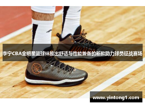 李宁CBA全明星篮球袜推出舒适与性能兼备的新款助力球员征战赛场
