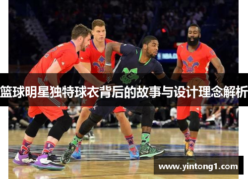 篮球明星独特球衣背后的故事与设计理念解析