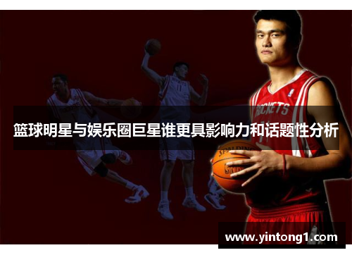 篮球明星与娱乐圈巨星谁更具影响力和话题性分析