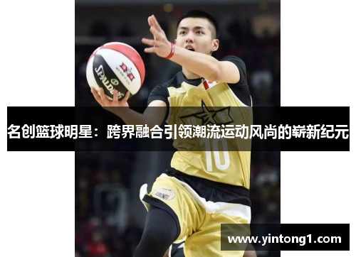 名创篮球明星：跨界融合引领潮流运动风尚的崭新纪元