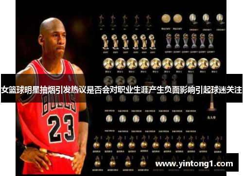 女篮球明星抽烟引发热议是否会对职业生涯产生负面影响引起球迷关注