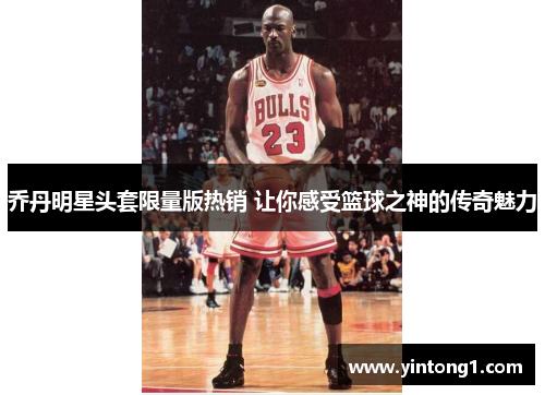 乔丹明星头套限量版热销 让你感受篮球之神的传奇魅力