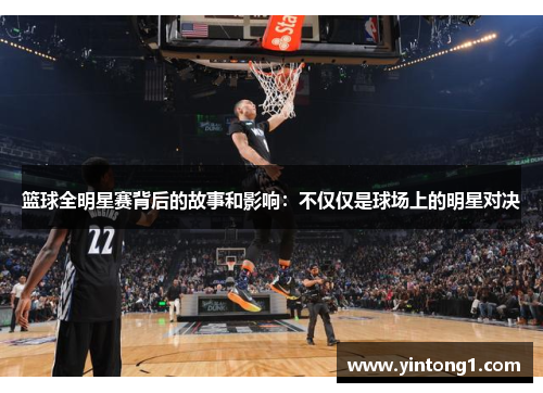 篮球全明星赛背后的故事和影响：不仅仅是球场上的明星对决