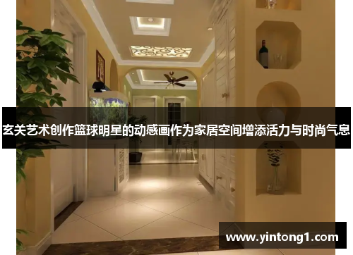 玄关艺术创作篮球明星的动感画作为家居空间增添活力与时尚气息
