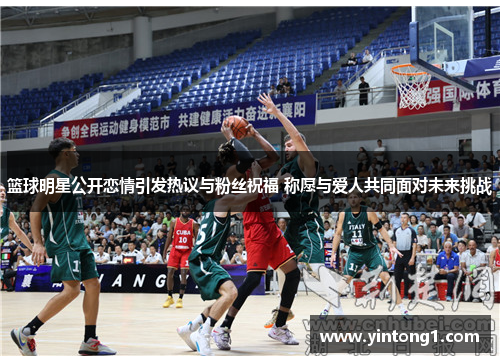 篮球明星公开恋情引发热议与粉丝祝福 称愿与爱人共同面对未来挑战